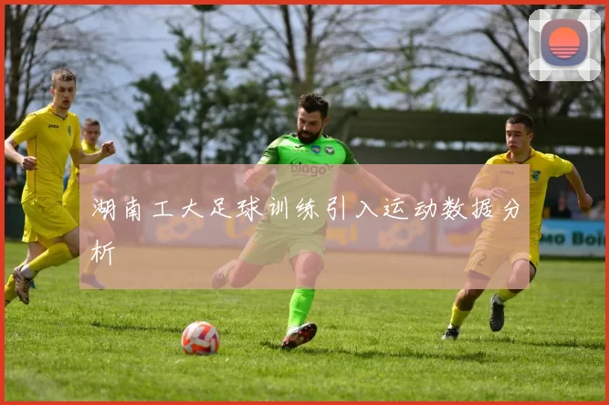 湖南工大足球训练引入运动数据分析