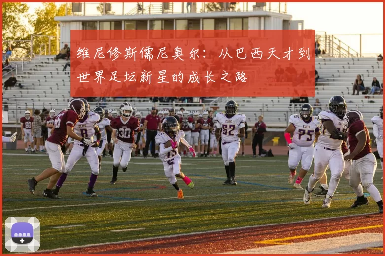 维尼修斯儒尼奥尔：从巴西天才到世界足坛新星的成长之路