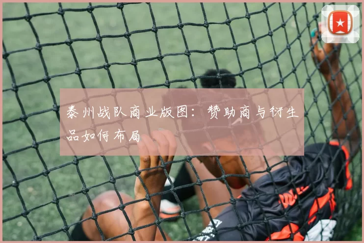 泰州战队商业版图：赞助商与衍生品如何布局