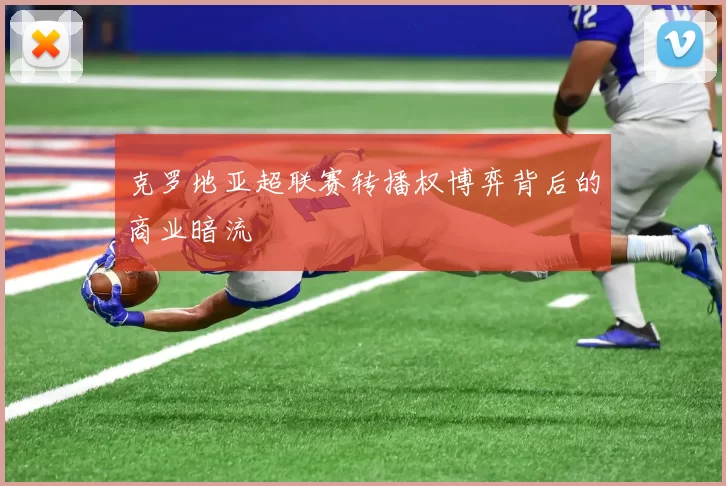 克罗地亚超联赛转播权博弈背后的商业暗流