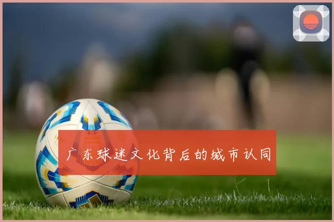 广东球迷文化背后的城市认同