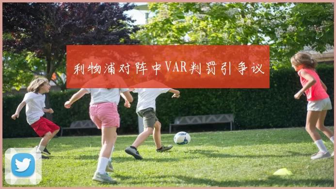 利物浦对阵中VAR判罚引争议