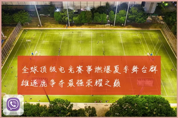 全球顶级电竞赛事燃爆夏季舞台群雄逐鹿争夺最强荣耀之巅