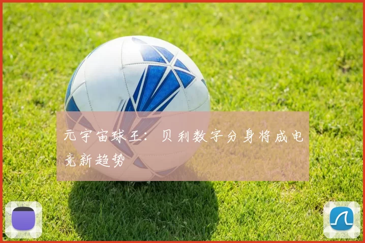 元宇宙球王：贝利数字分身将成电竞新趋势