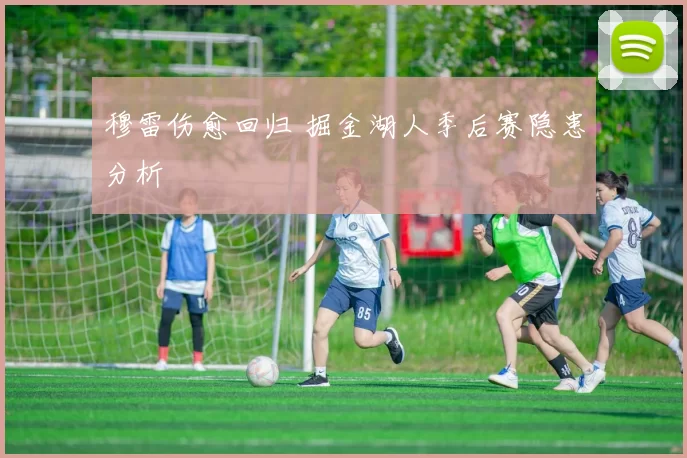 穆雷伤愈回归 掘金湖人季后赛隐患分析
