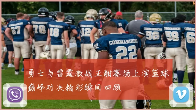 勇士与雷霆激战正酣赛场上演篮球巅峰对决精彩瞬间回顾