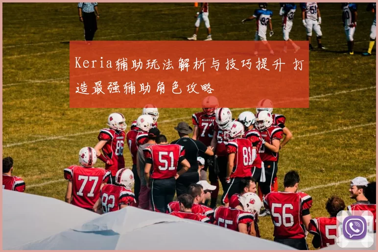 Keria辅助玩法解析与技巧提升 打造最强辅助角色攻略