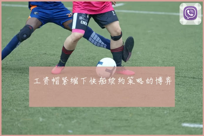 工资帽紧缩下快船续约策略的博弈