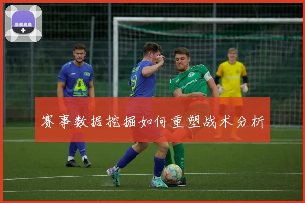 赛事数据挖掘如何重塑战术分析