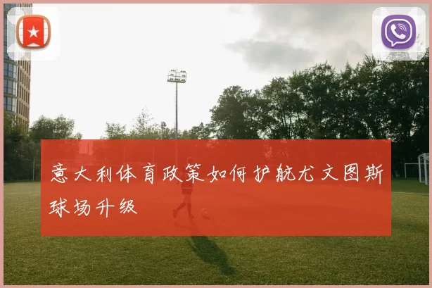意大利体育政策如何护航尤文图斯球场升级