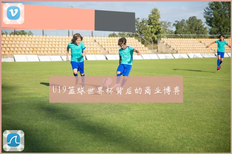 U19篮球世界杯背后的商业博弈