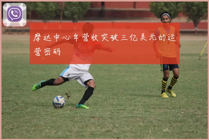 摩达中心年营收突破三亿美元的运营密码
