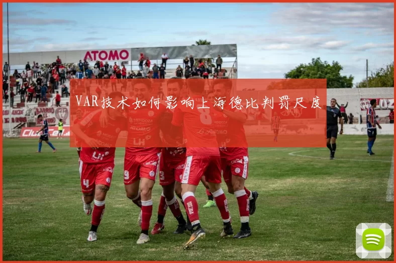 VAR技术如何影响上海德比判罚尺度