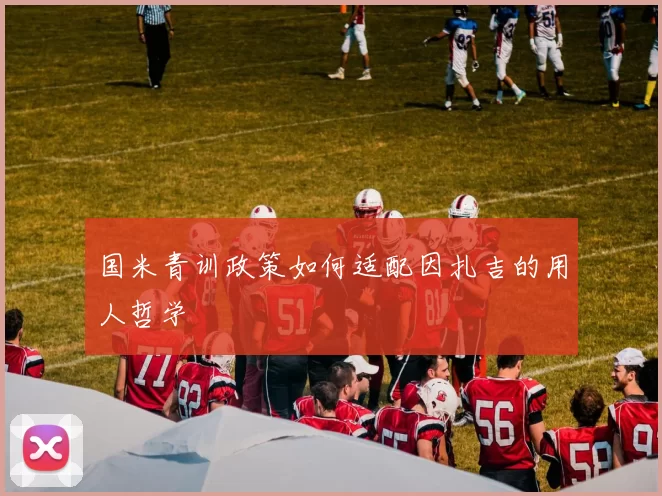 国米青训政策如何适配因扎吉的用人哲学