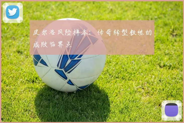 皮尔洛风险样本：传奇转型教练的成败临界点
