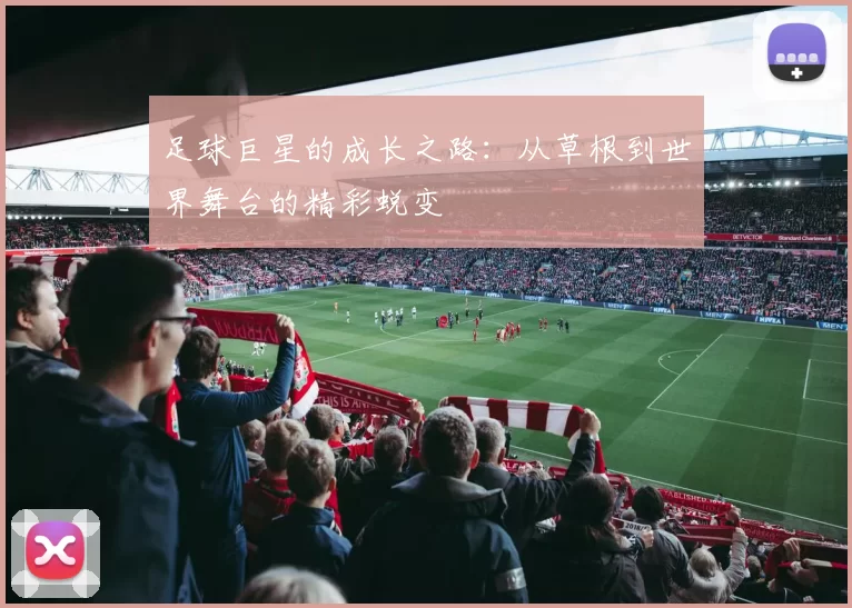 足球巨星的成长之路：从草根到世界舞台的精彩蜕变