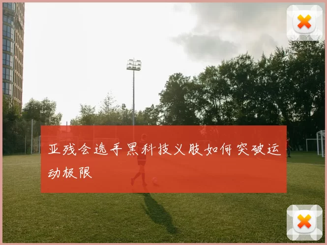 亚残会选手黑科技义肢如何突破运动极限