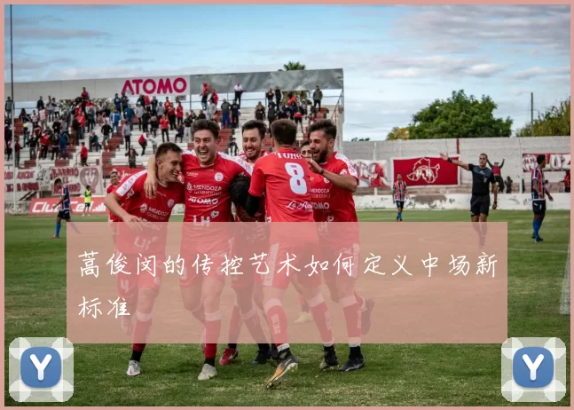 蒿俊闵的传控艺术如何定义中场新标准