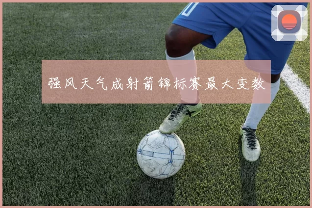 强风天气成射箭锦标赛最大变数